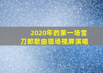 2020年的第一场雪刀郎歌曲现场视屏演唱