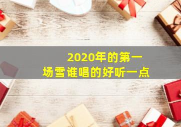 2020年的第一场雪谁唱的好听一点