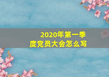 2020年第一季度党员大会怎么写