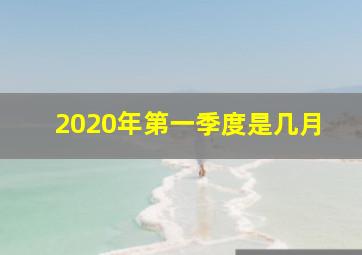 2020年第一季度是几月