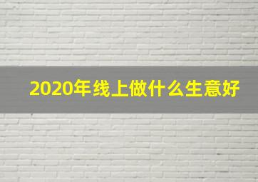 2020年线上做什么生意好