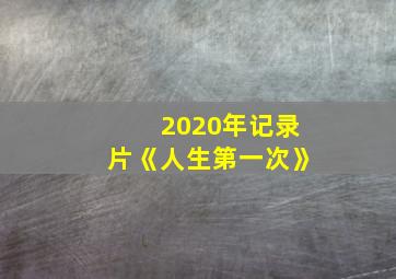 2020年记录片《人生第一次》