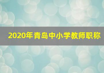 2020年青岛中小学教师职称