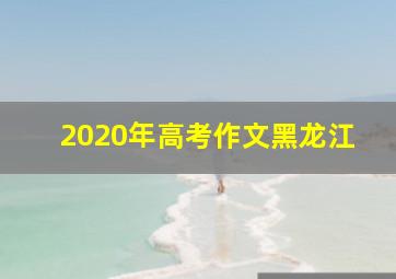 2020年高考作文黑龙江