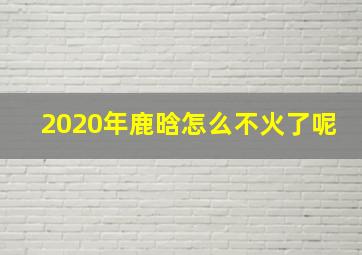 2020年鹿晗怎么不火了呢