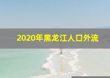 2020年黑龙江人口外流