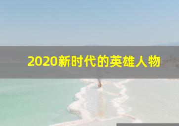 2020新时代的英雄人物