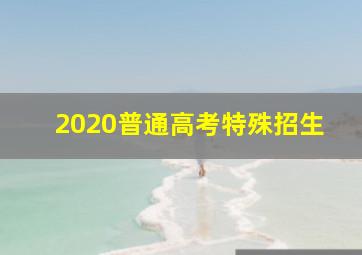 2020普通高考特殊招生