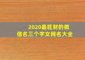 2020最旺财的微信名三个字女网名大全