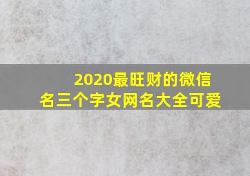 2020最旺财的微信名三个字女网名大全可爱