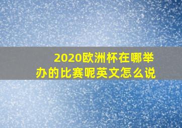 2020欧洲杯在哪举办的比赛呢英文怎么说