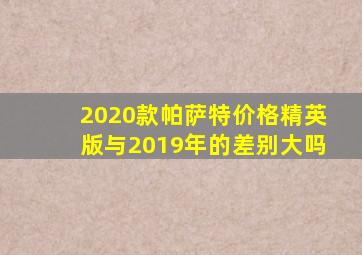 2020款帕萨特价格精英版与2019年的差别大吗