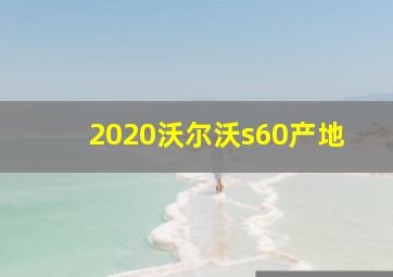 2020沃尔沃s60产地