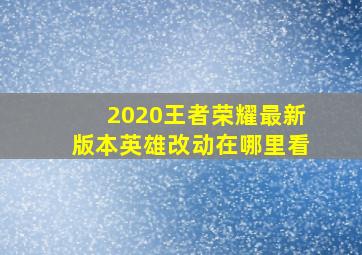 2020王者荣耀最新版本英雄改动在哪里看