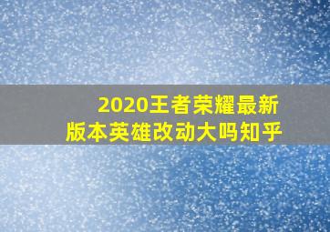 2020王者荣耀最新版本英雄改动大吗知乎