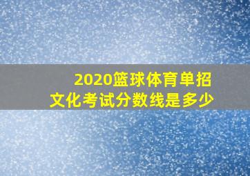 2020篮球体育单招文化考试分数线是多少