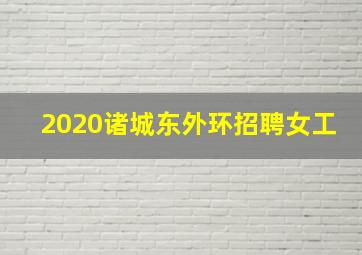 2020诸城东外环招聘女工