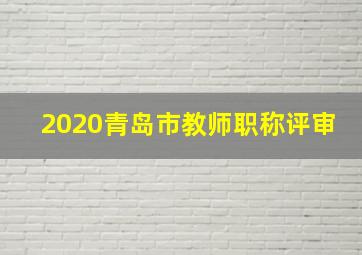 2020青岛市教师职称评审