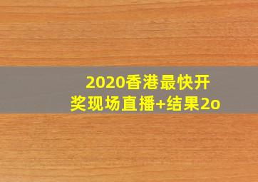 2020香港最快开奖现场直播+结果2o