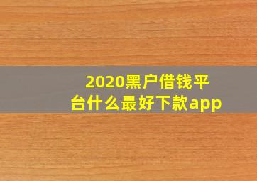 2020黑户借钱平台什么最好下款app