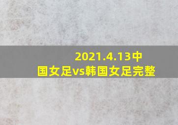 2021.4.13中国女足vs韩国女足完整