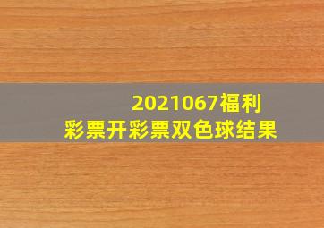 2021067福利彩票开彩票双色球结果