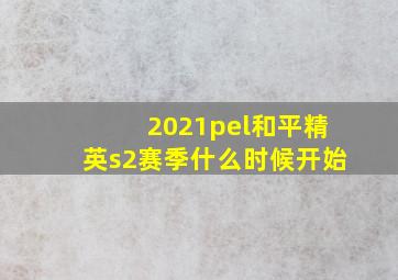 2021pel和平精英s2赛季什么时候开始