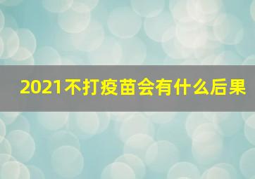 2021不打疫苗会有什么后果