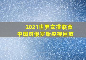 2021世界女排联赛中国对俄罗斯央视回放