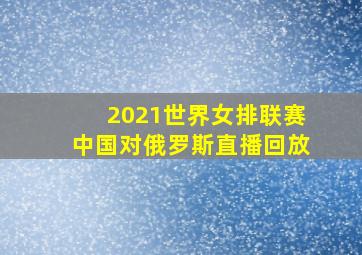 2021世界女排联赛中国对俄罗斯直播回放