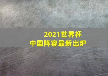 2021世界杯中国阵容最新出炉