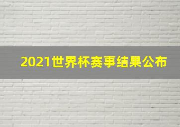 2021世界杯赛事结果公布