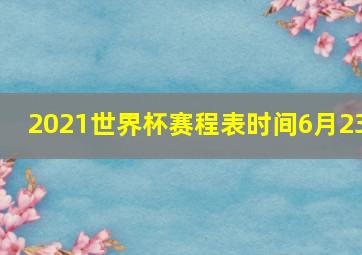 2021世界杯赛程表时间6月23