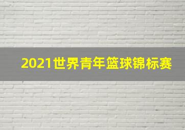 2021世界青年篮球锦标赛