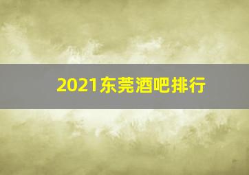 2021东莞酒吧排行