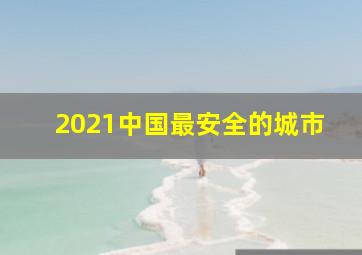 2021中国最安全的城市