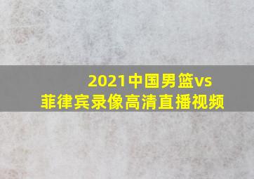 2021中国男篮vs菲律宾录像高清直播视频