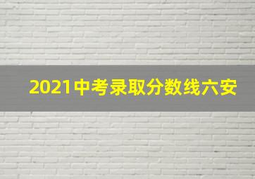 2021中考录取分数线六安