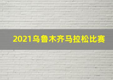 2021乌鲁木齐马拉松比赛