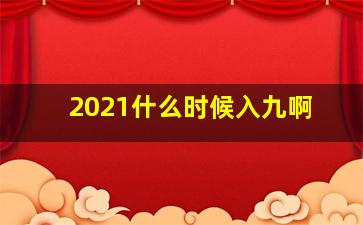 2021什么时候入九啊