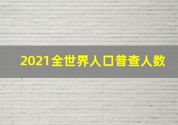 2021全世界人口普查人数