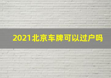 2021北京车牌可以过户吗