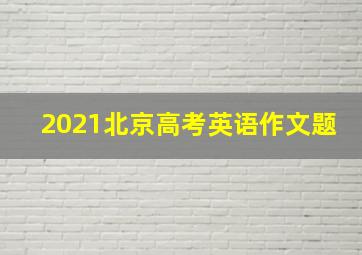 2021北京高考英语作文题