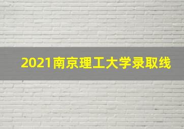 2021南京理工大学录取线