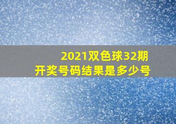 2021双色球32期开奖号码结果是多少号