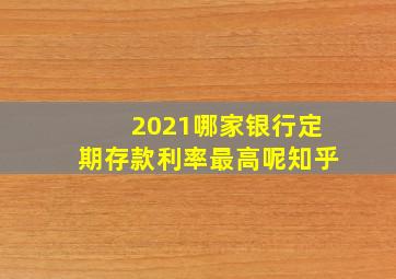 2021哪家银行定期存款利率最高呢知乎