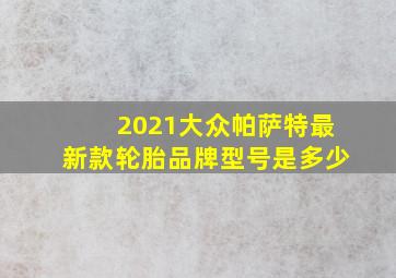 2021大众帕萨特最新款轮胎品牌型号是多少