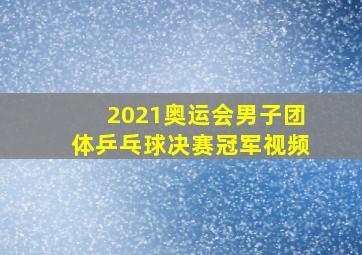 2021奥运会男子团体乒乓球决赛冠军视频