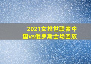 2021女排世联赛中国vs俄罗斯全场回放