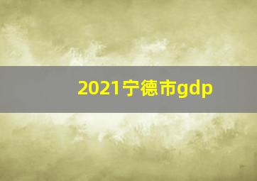 2021宁德市gdp